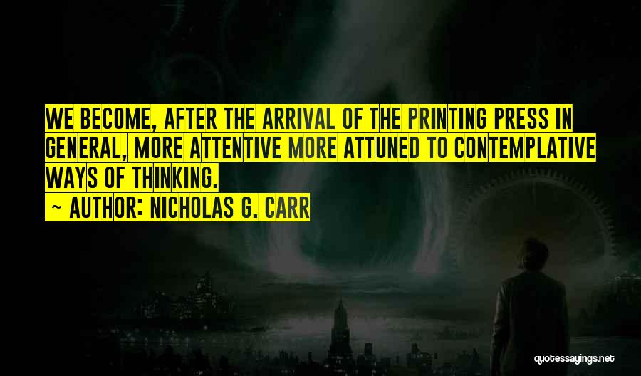 Nicholas G. Carr Quotes: We Become, After The Arrival Of The Printing Press In General, More Attentive More Attuned To Contemplative Ways Of Thinking.