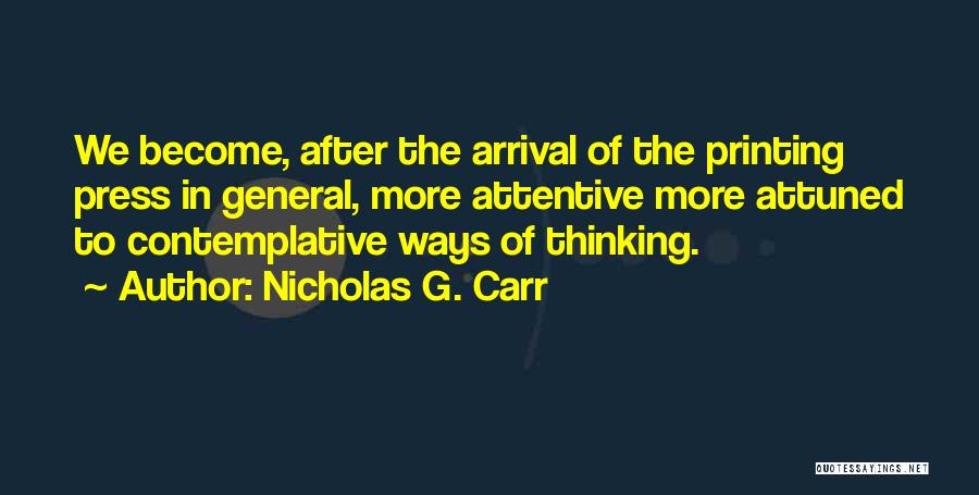 Nicholas G. Carr Quotes: We Become, After The Arrival Of The Printing Press In General, More Attentive More Attuned To Contemplative Ways Of Thinking.