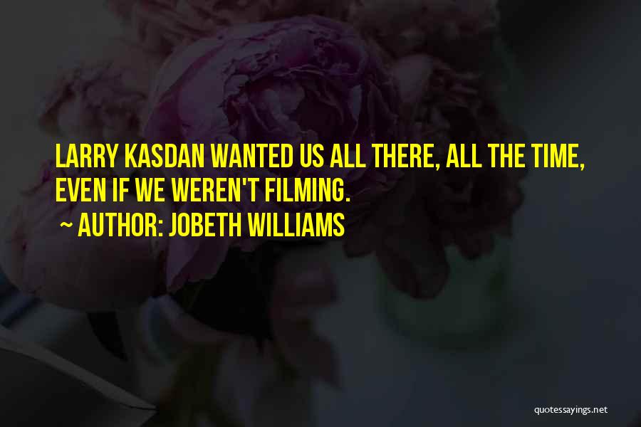 JoBeth Williams Quotes: Larry Kasdan Wanted Us All There, All The Time, Even If We Weren't Filming.