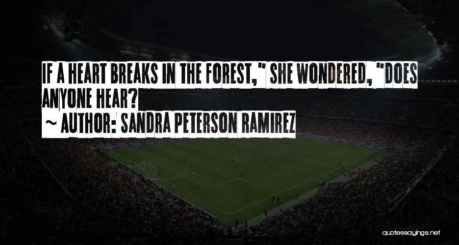 Sandra Peterson Ramirez Quotes: If A Heart Breaks In The Forest, She Wondered, Does Anyone Hear?