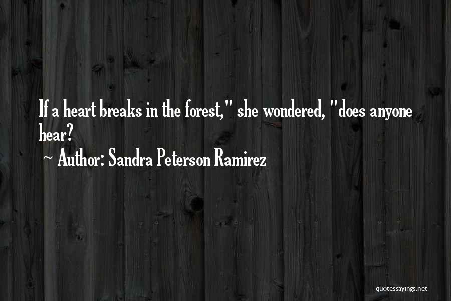 Sandra Peterson Ramirez Quotes: If A Heart Breaks In The Forest, She Wondered, Does Anyone Hear?