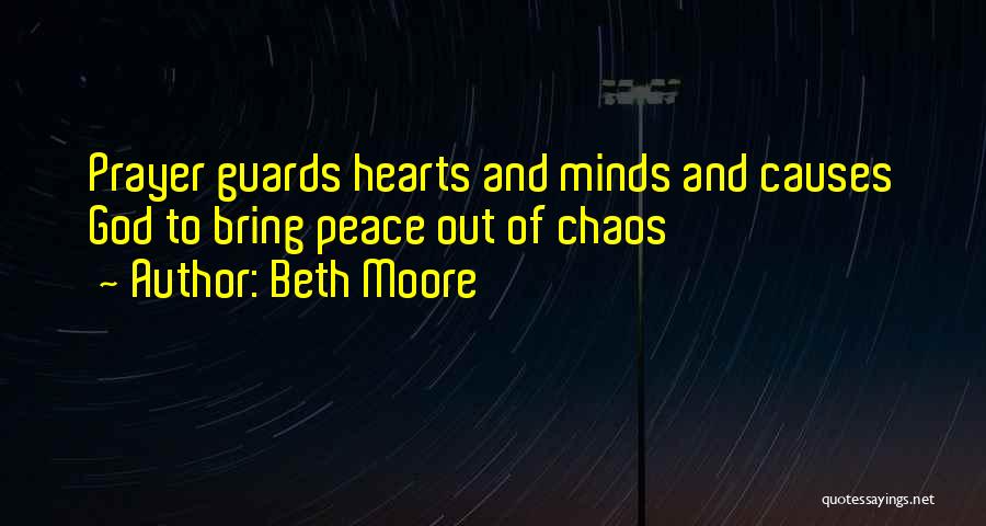 Beth Moore Quotes: Prayer Guards Hearts And Minds And Causes God To Bring Peace Out Of Chaos