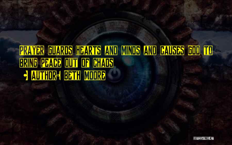 Beth Moore Quotes: Prayer Guards Hearts And Minds And Causes God To Bring Peace Out Of Chaos