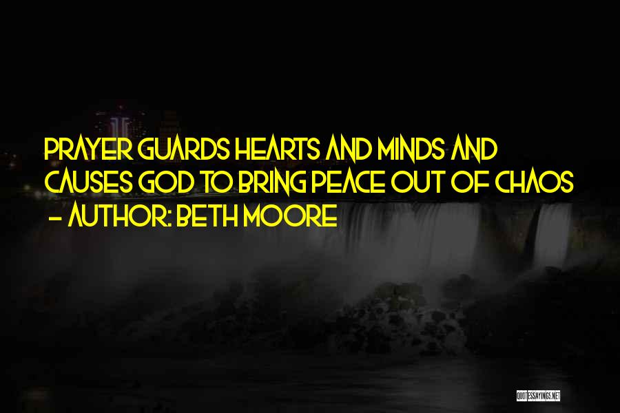 Beth Moore Quotes: Prayer Guards Hearts And Minds And Causes God To Bring Peace Out Of Chaos
