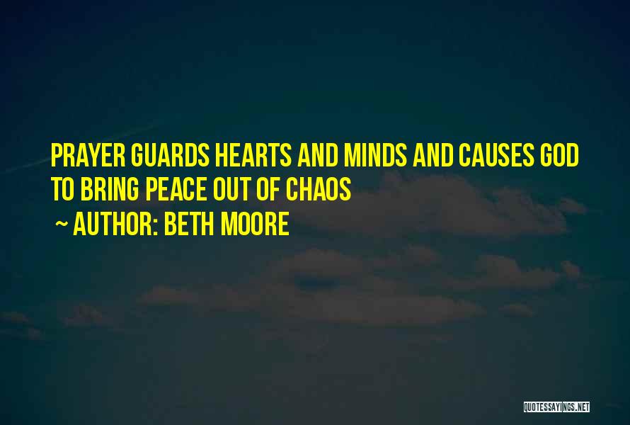 Beth Moore Quotes: Prayer Guards Hearts And Minds And Causes God To Bring Peace Out Of Chaos