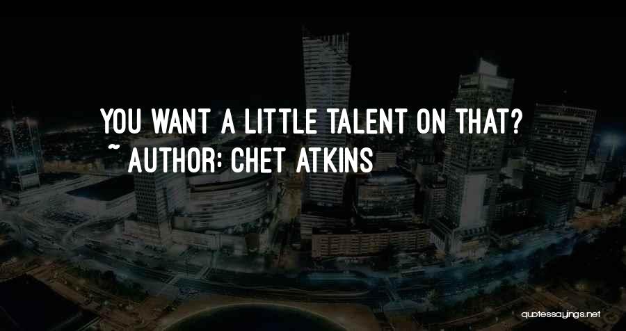 Chet Atkins Quotes: You Want A Little Talent On That?