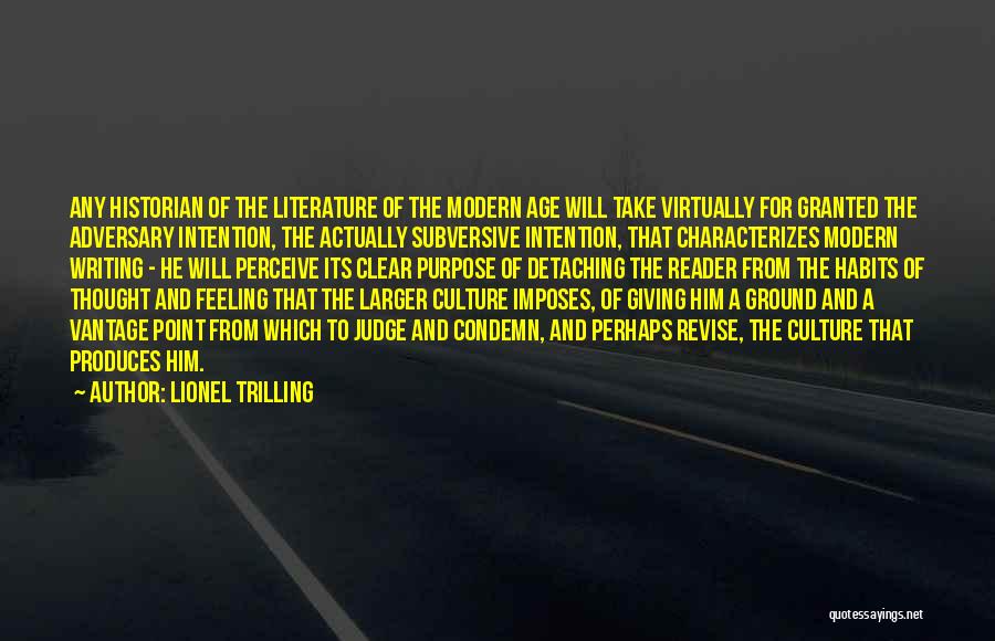 Lionel Trilling Quotes: Any Historian Of The Literature Of The Modern Age Will Take Virtually For Granted The Adversary Intention, The Actually Subversive