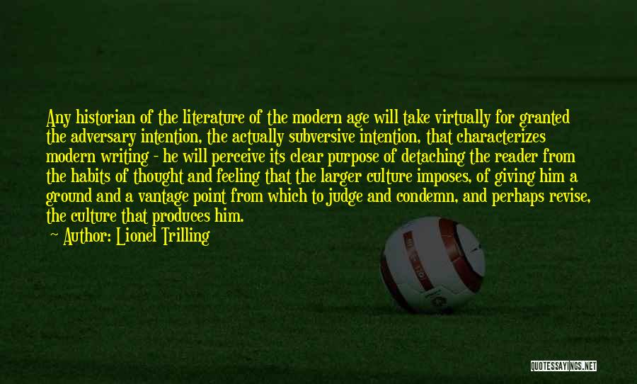 Lionel Trilling Quotes: Any Historian Of The Literature Of The Modern Age Will Take Virtually For Granted The Adversary Intention, The Actually Subversive