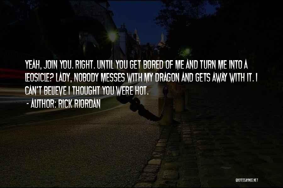 Rick Riordan Quotes: Yeah, Join You. Right. Until You Get Bored Of Me And Turn Me Into A Leosicle? Lady, Nobody Messes With