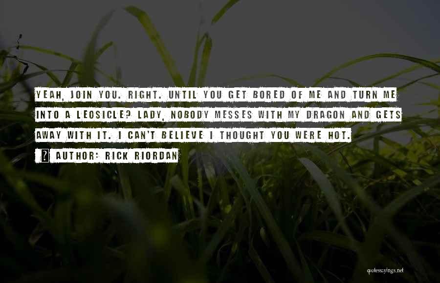 Rick Riordan Quotes: Yeah, Join You. Right. Until You Get Bored Of Me And Turn Me Into A Leosicle? Lady, Nobody Messes With