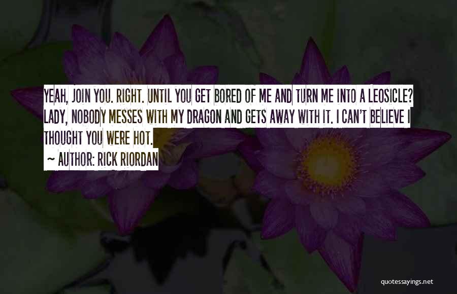 Rick Riordan Quotes: Yeah, Join You. Right. Until You Get Bored Of Me And Turn Me Into A Leosicle? Lady, Nobody Messes With