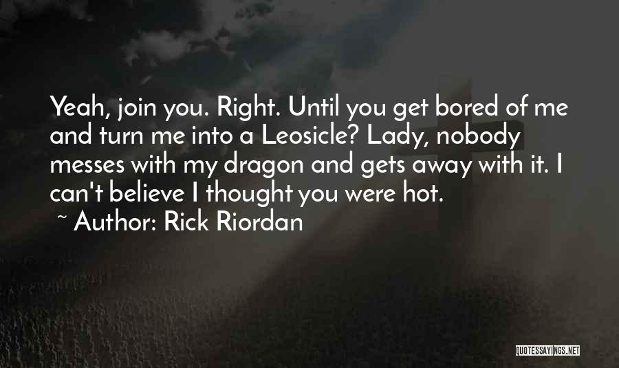 Rick Riordan Quotes: Yeah, Join You. Right. Until You Get Bored Of Me And Turn Me Into A Leosicle? Lady, Nobody Messes With