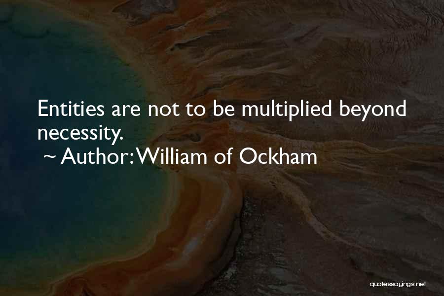 William Of Ockham Quotes: Entities Are Not To Be Multiplied Beyond Necessity.