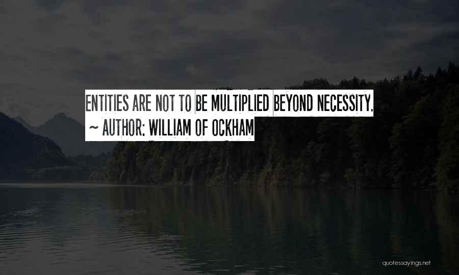 William Of Ockham Quotes: Entities Are Not To Be Multiplied Beyond Necessity.