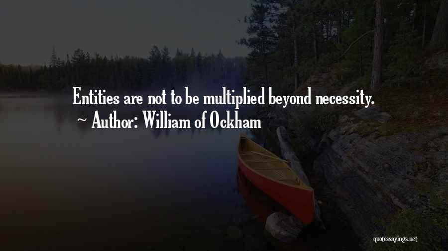 William Of Ockham Quotes: Entities Are Not To Be Multiplied Beyond Necessity.