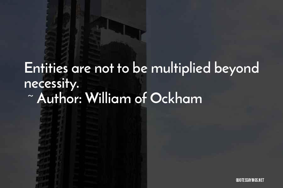 William Of Ockham Quotes: Entities Are Not To Be Multiplied Beyond Necessity.