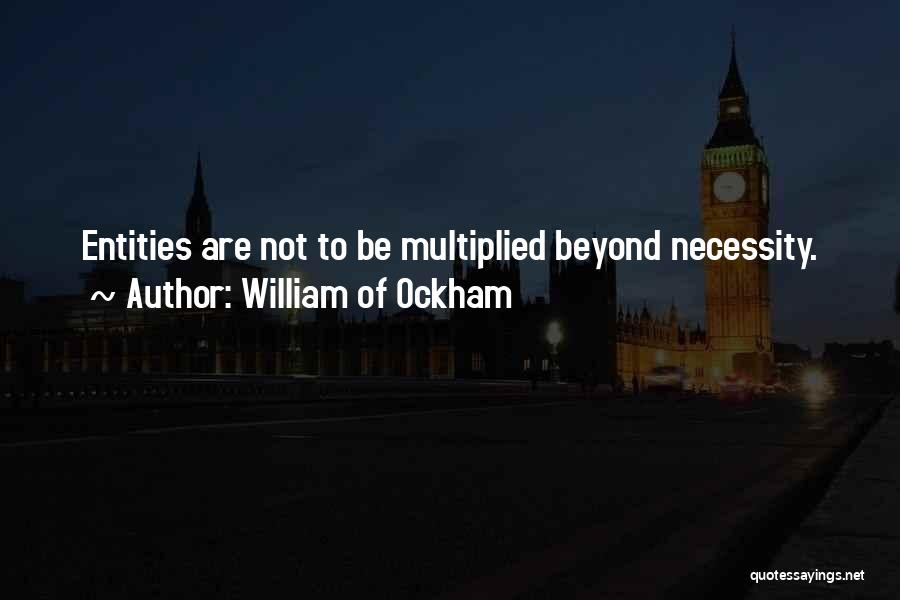 William Of Ockham Quotes: Entities Are Not To Be Multiplied Beyond Necessity.