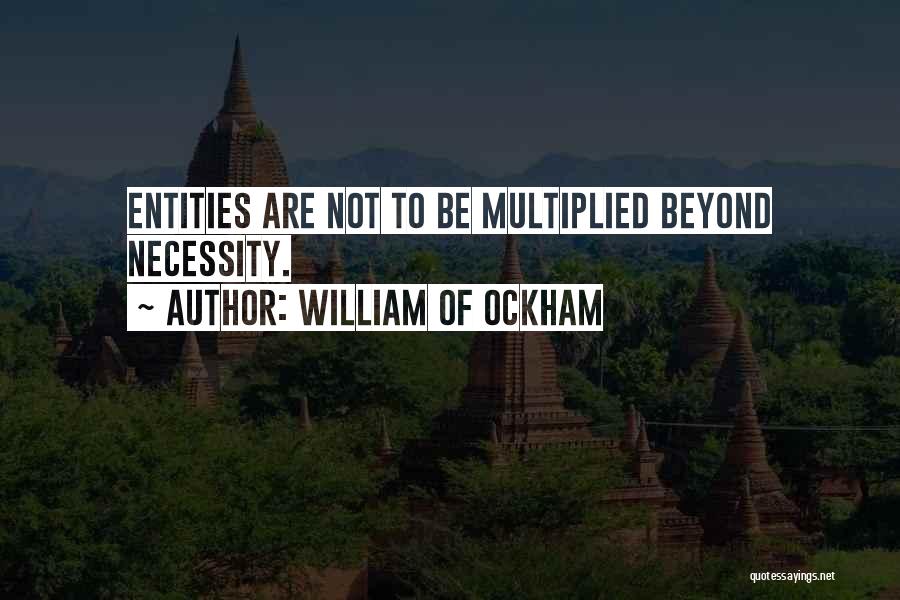 William Of Ockham Quotes: Entities Are Not To Be Multiplied Beyond Necessity.