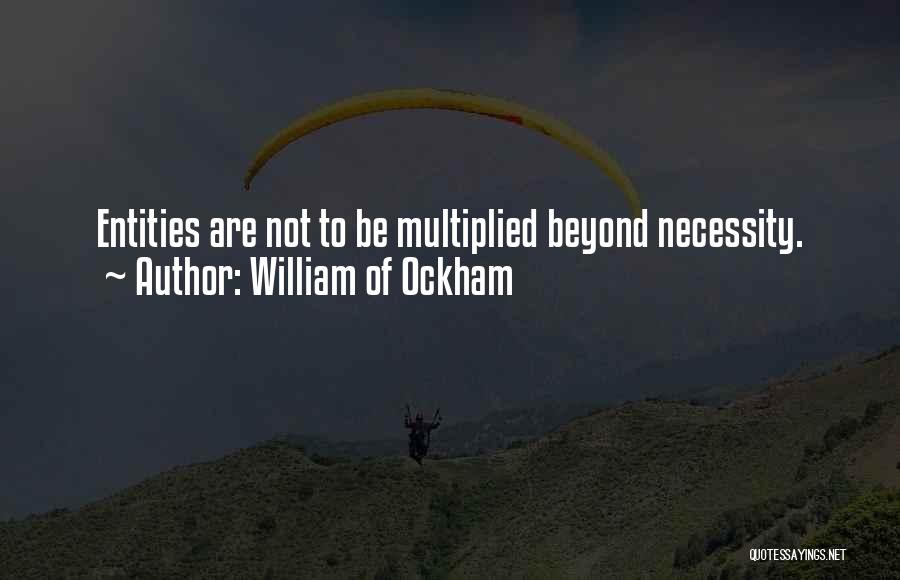 William Of Ockham Quotes: Entities Are Not To Be Multiplied Beyond Necessity.