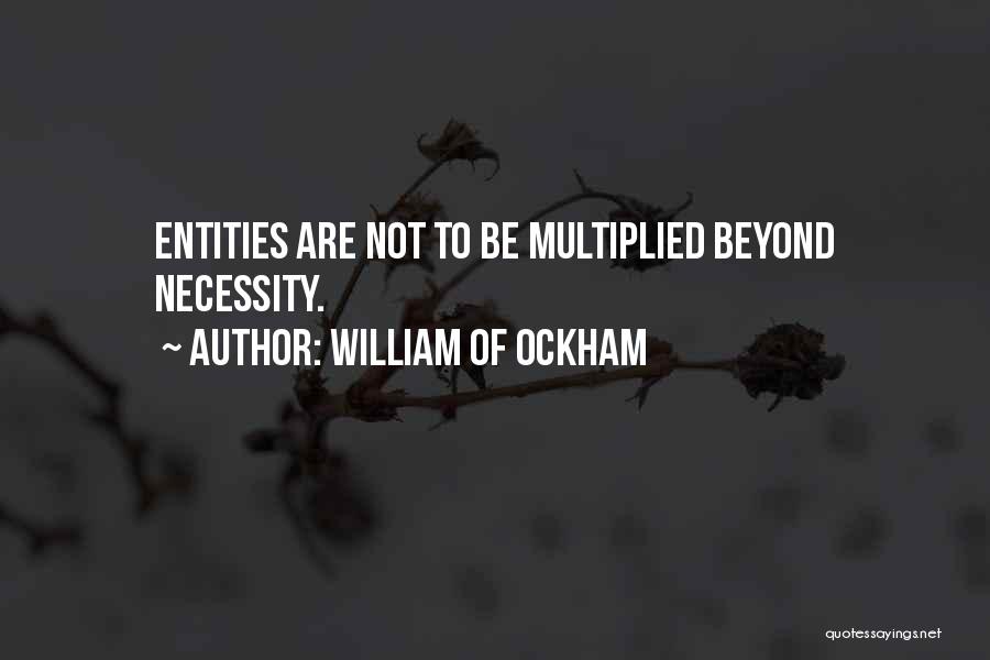 William Of Ockham Quotes: Entities Are Not To Be Multiplied Beyond Necessity.