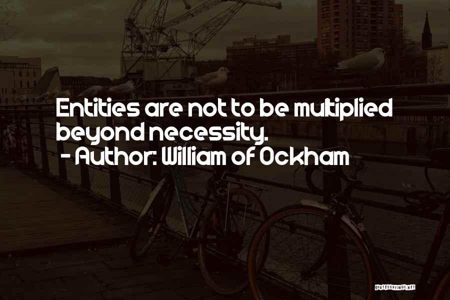 William Of Ockham Quotes: Entities Are Not To Be Multiplied Beyond Necessity.