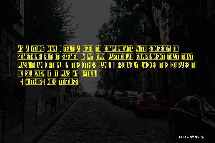 Nick Tosches Quotes: As A Young Man, I Felt A Need To Communicate With Somebody Or Something, But It Seemed In My Own