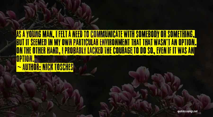 Nick Tosches Quotes: As A Young Man, I Felt A Need To Communicate With Somebody Or Something, But It Seemed In My Own