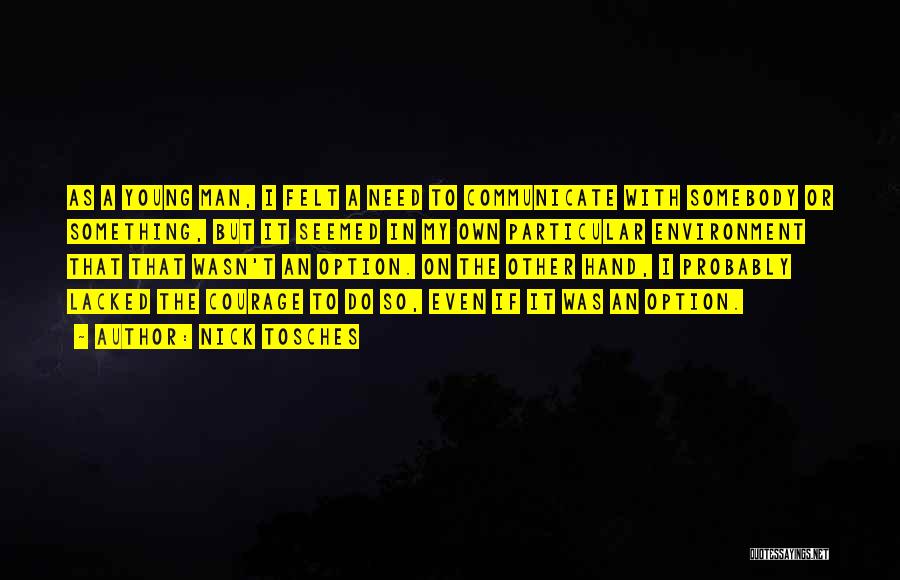 Nick Tosches Quotes: As A Young Man, I Felt A Need To Communicate With Somebody Or Something, But It Seemed In My Own