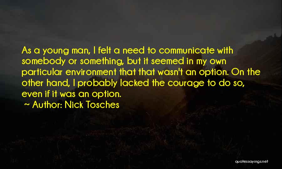 Nick Tosches Quotes: As A Young Man, I Felt A Need To Communicate With Somebody Or Something, But It Seemed In My Own