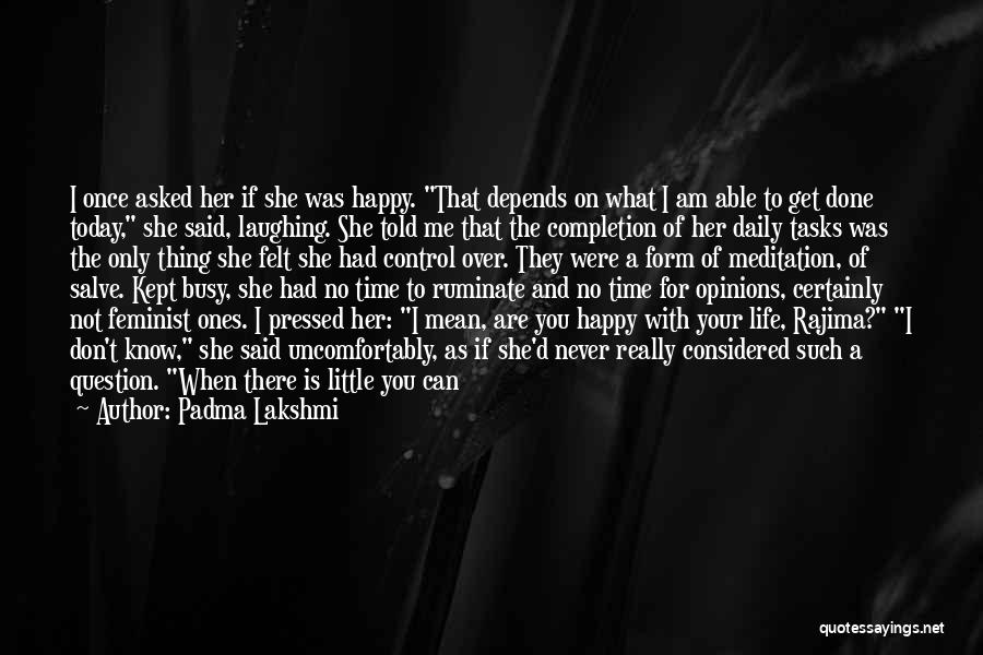 Padma Lakshmi Quotes: I Once Asked Her If She Was Happy. That Depends On What I Am Able To Get Done Today, She