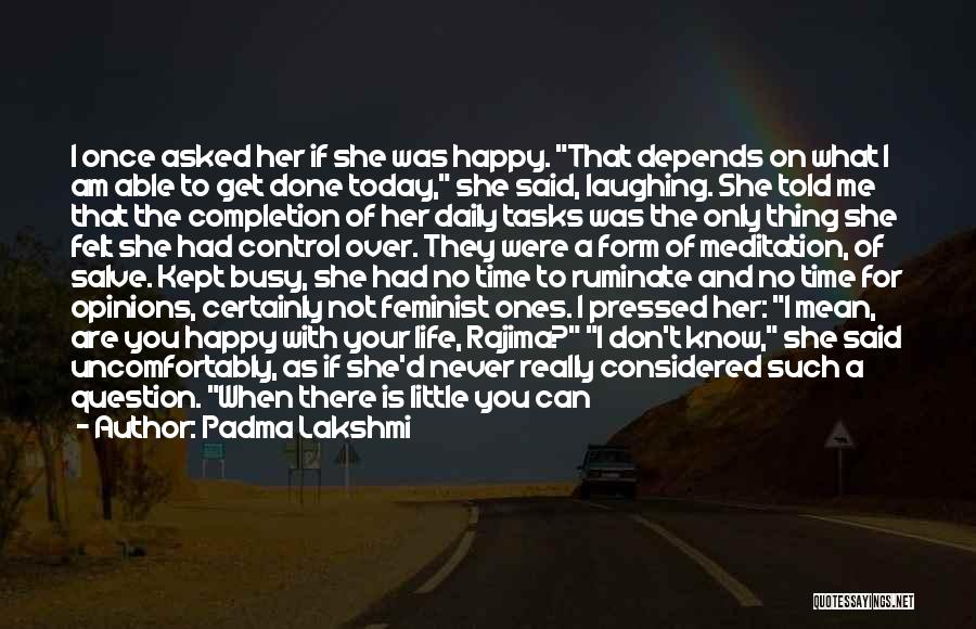 Padma Lakshmi Quotes: I Once Asked Her If She Was Happy. That Depends On What I Am Able To Get Done Today, She