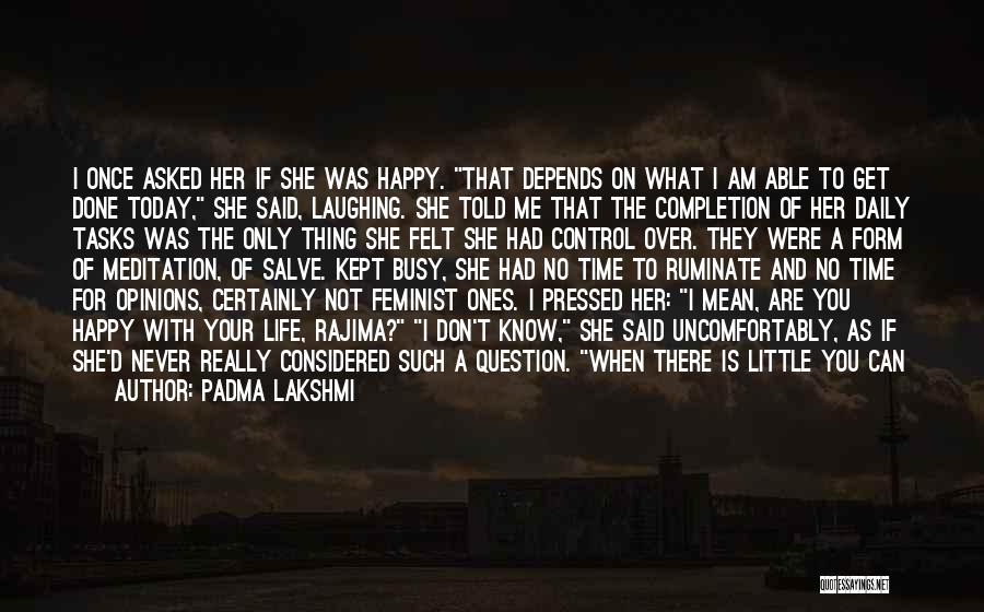 Padma Lakshmi Quotes: I Once Asked Her If She Was Happy. That Depends On What I Am Able To Get Done Today, She