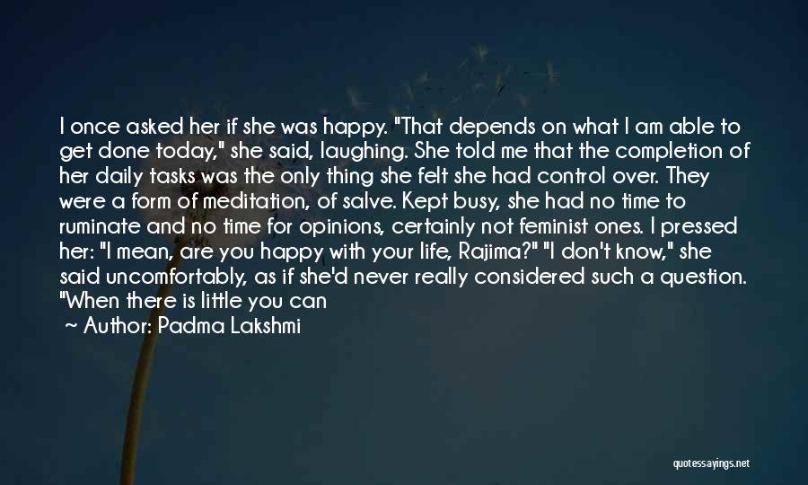 Padma Lakshmi Quotes: I Once Asked Her If She Was Happy. That Depends On What I Am Able To Get Done Today, She