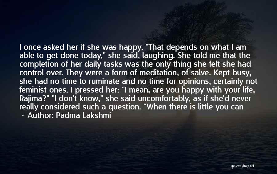 Padma Lakshmi Quotes: I Once Asked Her If She Was Happy. That Depends On What I Am Able To Get Done Today, She