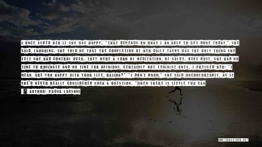 Padma Lakshmi Quotes: I Once Asked Her If She Was Happy. That Depends On What I Am Able To Get Done Today, She