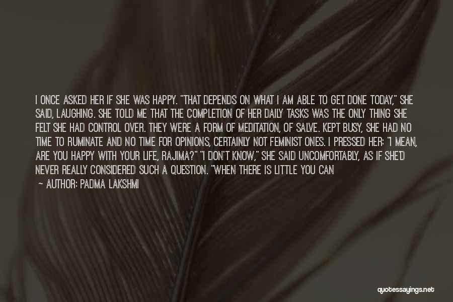 Padma Lakshmi Quotes: I Once Asked Her If She Was Happy. That Depends On What I Am Able To Get Done Today, She