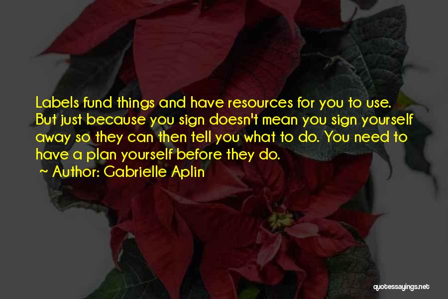 Gabrielle Aplin Quotes: Labels Fund Things And Have Resources For You To Use. But Just Because You Sign Doesn't Mean You Sign Yourself