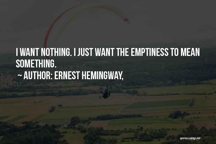 Ernest Hemingway, Quotes: I Want Nothing. I Just Want The Emptiness To Mean Something.