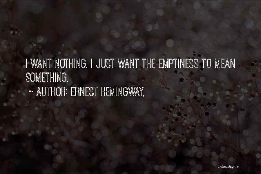 Ernest Hemingway, Quotes: I Want Nothing. I Just Want The Emptiness To Mean Something.