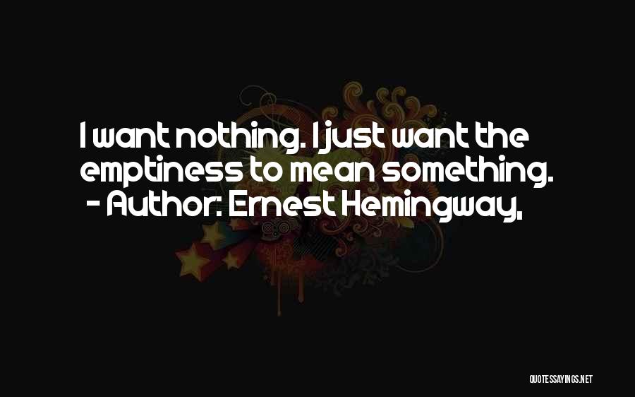Ernest Hemingway, Quotes: I Want Nothing. I Just Want The Emptiness To Mean Something.