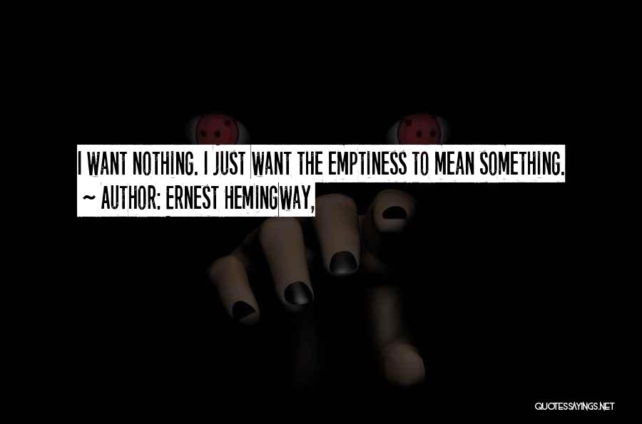 Ernest Hemingway, Quotes: I Want Nothing. I Just Want The Emptiness To Mean Something.