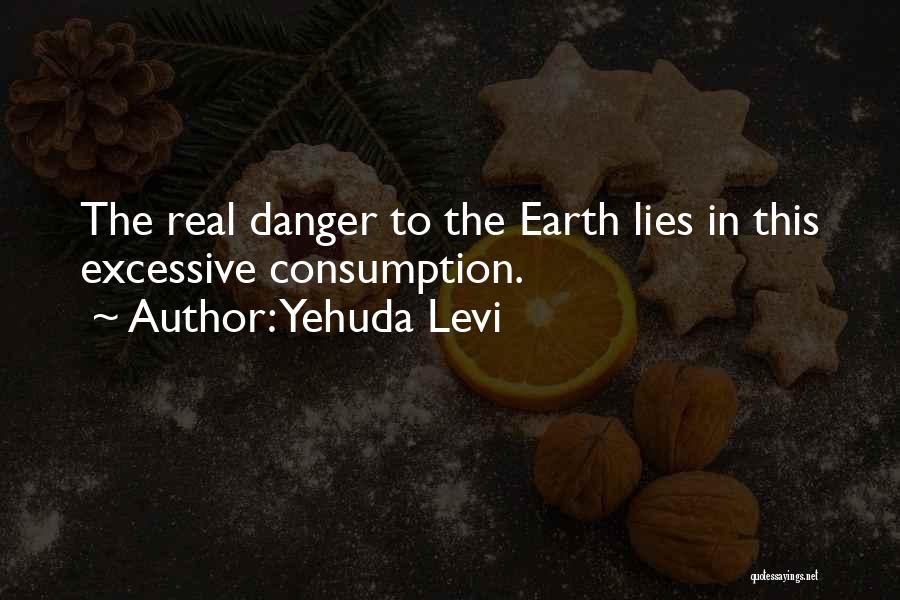 Yehuda Levi Quotes: The Real Danger To The Earth Lies In This Excessive Consumption.