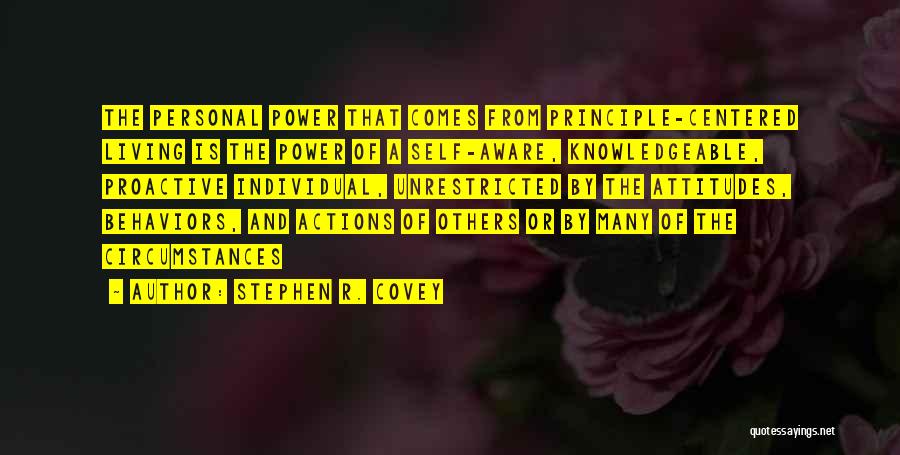 Stephen R. Covey Quotes: The Personal Power That Comes From Principle-centered Living Is The Power Of A Self-aware, Knowledgeable, Proactive Individual, Unrestricted By The