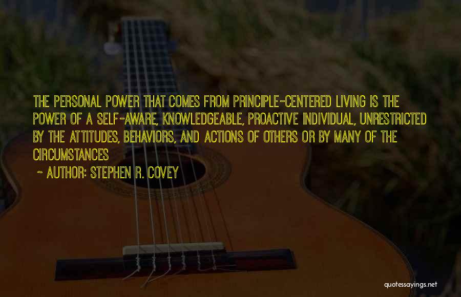 Stephen R. Covey Quotes: The Personal Power That Comes From Principle-centered Living Is The Power Of A Self-aware, Knowledgeable, Proactive Individual, Unrestricted By The