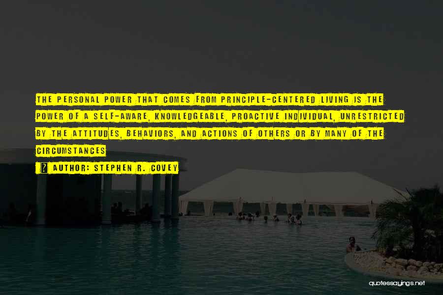 Stephen R. Covey Quotes: The Personal Power That Comes From Principle-centered Living Is The Power Of A Self-aware, Knowledgeable, Proactive Individual, Unrestricted By The