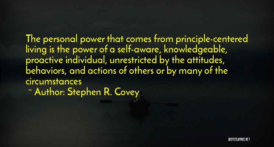 Stephen R. Covey Quotes: The Personal Power That Comes From Principle-centered Living Is The Power Of A Self-aware, Knowledgeable, Proactive Individual, Unrestricted By The