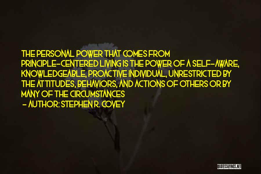Stephen R. Covey Quotes: The Personal Power That Comes From Principle-centered Living Is The Power Of A Self-aware, Knowledgeable, Proactive Individual, Unrestricted By The