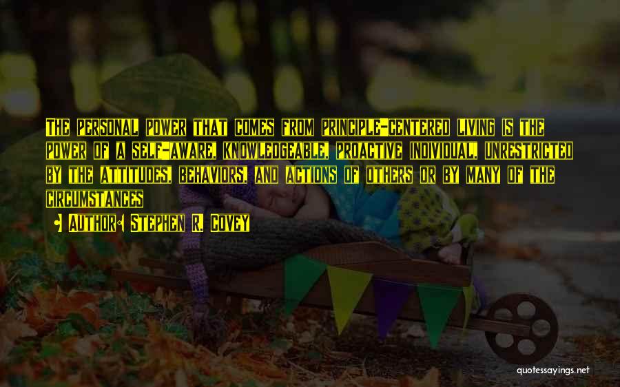 Stephen R. Covey Quotes: The Personal Power That Comes From Principle-centered Living Is The Power Of A Self-aware, Knowledgeable, Proactive Individual, Unrestricted By The