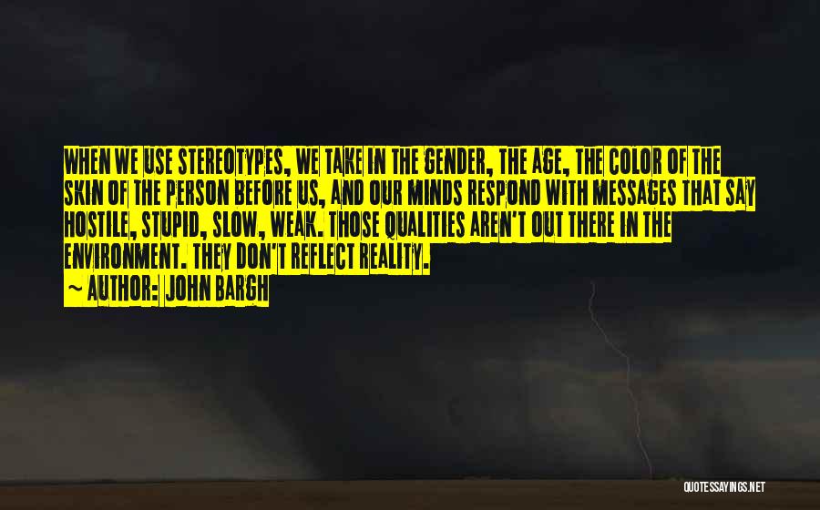 John Bargh Quotes: When We Use Stereotypes, We Take In The Gender, The Age, The Color Of The Skin Of The Person Before