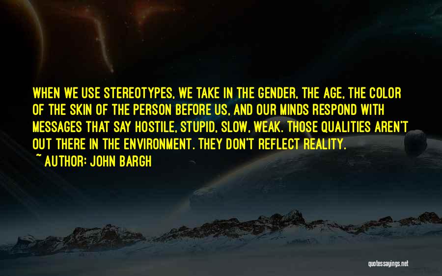 John Bargh Quotes: When We Use Stereotypes, We Take In The Gender, The Age, The Color Of The Skin Of The Person Before